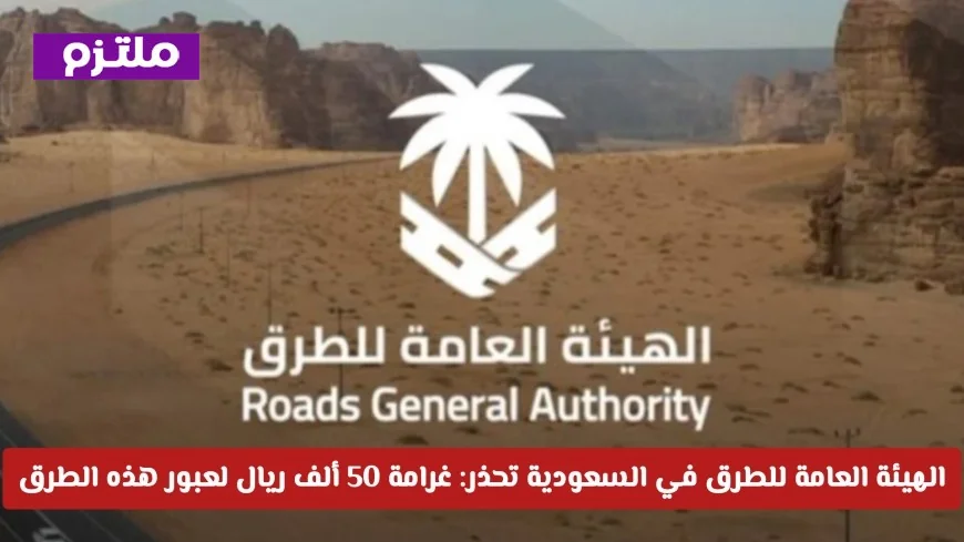 هيئة الطرق تحذر: غرامة تصل إلى 50 ألف ريال تهدد مخالفي قواعد السياج – تعرف على التفاصيل