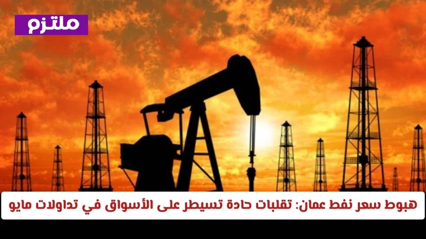 تراجع نفط عمان: الأسواق تشهد تقلبات حادة في مايو