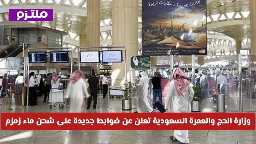 السعودية تحدد ضوابط جديدة لشحن ماء زمزم من المطارات عبر وزارة الحج والعمرة