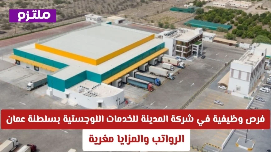 اكتشف فرص عمل مغرية في شركة المدينة للخدمات اللوجستية بسلطنة عمان 2026 مع رواتب ومزايا رائعة