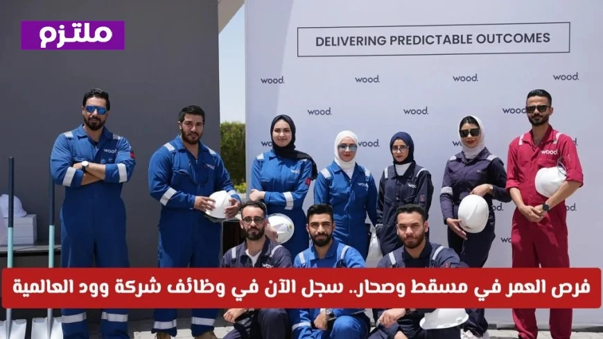 فرصة العمر للعمل في شركة وود العالمية – سارع بالتقديم الآن (رابط التوظيف)