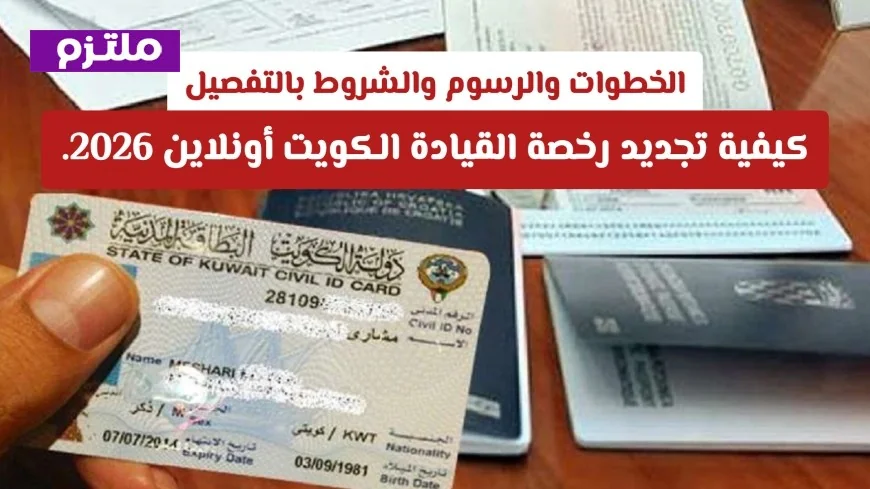تعرف على شروط ومتطلبات تجديد رخصة القيادة اونلاين في الكويت والرسوم المطلوبة