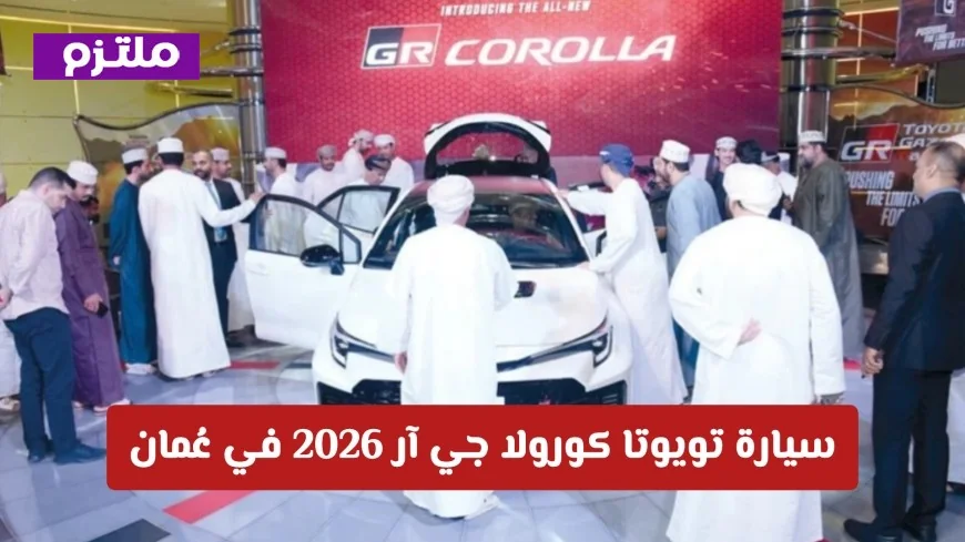 سيارة تويوتا كورولا جي آر 2026 تجتاح سلطنة عمان بميزات ثورية لا تقهر اكتشف التفاصيل