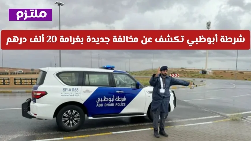 تفاصيل غرامة الـ 20 ألف درهم على المخالفة الجديدة التي أعلنتها شرطة أبوظبي