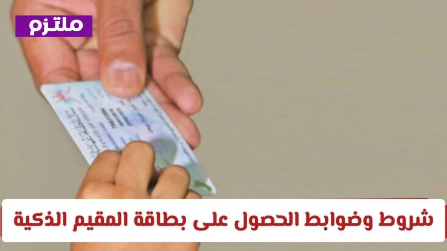كل ما تحتاج معرفته عن شروط وضوابط بطاقة المقيم الذكية