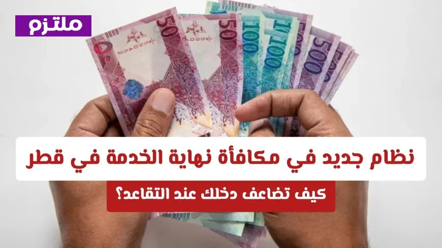 كيف يمكنك مضاعفة راتبك عند التقاعد بفضل قانون المكافأة في قطر