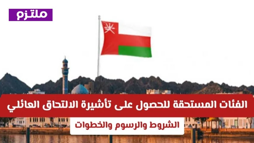 تعرف على الفئات المستحقة لتأشيرة الالتحاق العائلي في سلطنة عمان