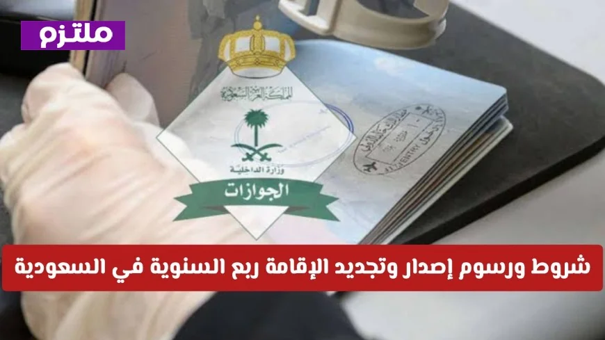 تعرف على شروط ورسوم إصدار وتجديد الإقامة ربع السنوية في السعودية لعام 2026