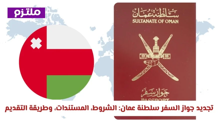 كيفية تجديد جواز السفر في سلطنة عمان: الشروط اللازمة والمستندات المطلوبة وطريقة التقديم عبر الإنترنت