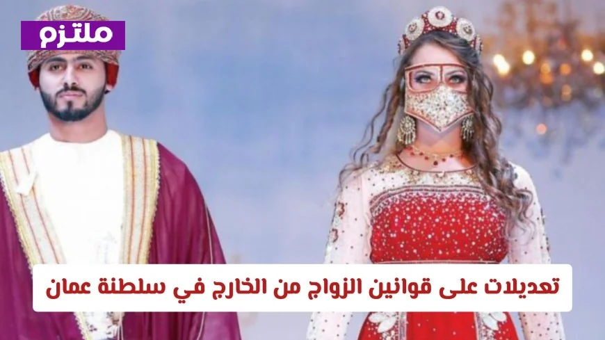 كل ما تحتاج معرفته عن التعديلات الجديدة لقوانين الزواج من الخارج في سلطنة عمان: الإجراءات والشروط المصاحبة