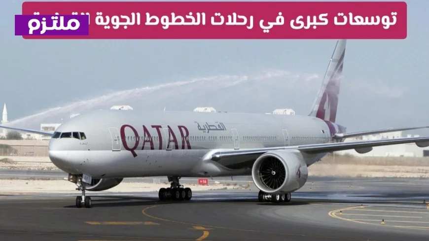 توسعات هائلة للخطوط الجوية القطرية: تحديثات حديثة ومرونة مذهلة للمسافرين