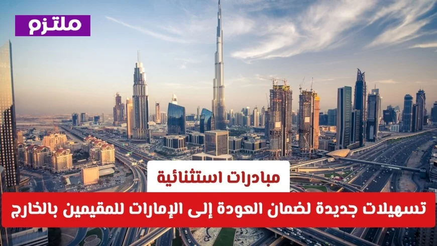 تسهيلات جديدة للمقيمين بالخارج: مبادرات استثنائية لضمان العودة إلى الإمارات