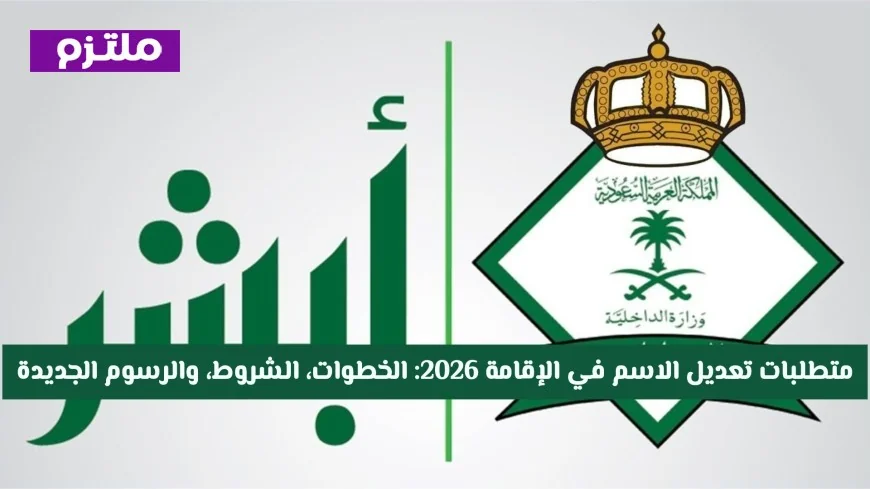 كيفية تعديل الاسم في الإقامة 2026: الشروط والخطوات والرسوم الجديدة