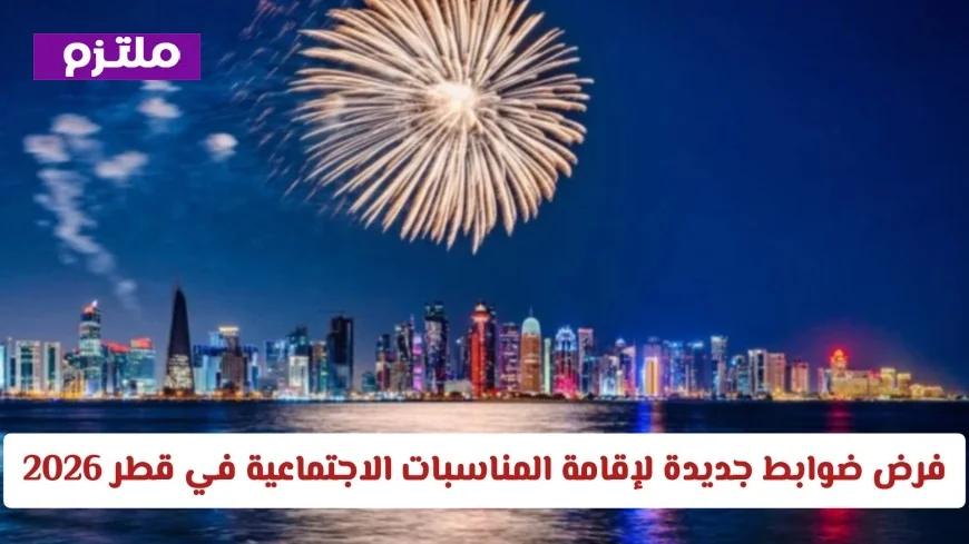 تعرف على الضوابط الجديدة للمناسبات الاجتماعية في قطر 2026 كل التفاصيل التي تحتاجها