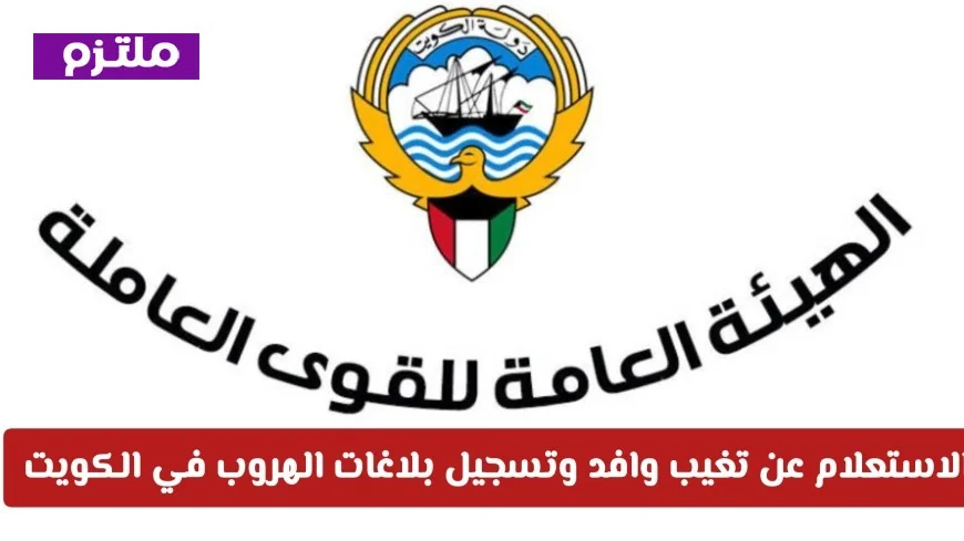 كيفية الاستعلام عن تغيب وافد وتقديم بلاغات الهروب في الكويت