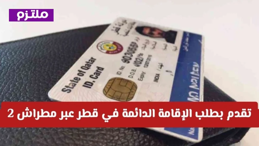 كيف تقدم على الإقامة الدائمة في قطر بخطوات سهلة عبر تطبيق مطراش 2 في 5 خطوات فقط