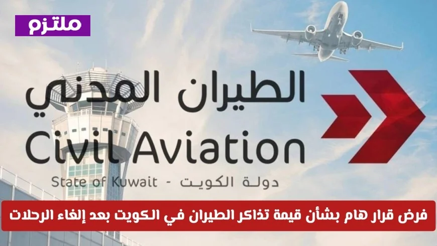 تعرف على القرار الجديد حول استرداد قيمة تذاكر الطيران في الكويت بعد إلغاء الرحلات
