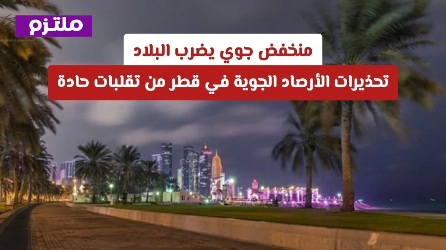 تحذيرات عاجلة من الأرصاد الجوية في قطر: تقلبات حادة مع اقتراب المنخفض الجوي من البلاد