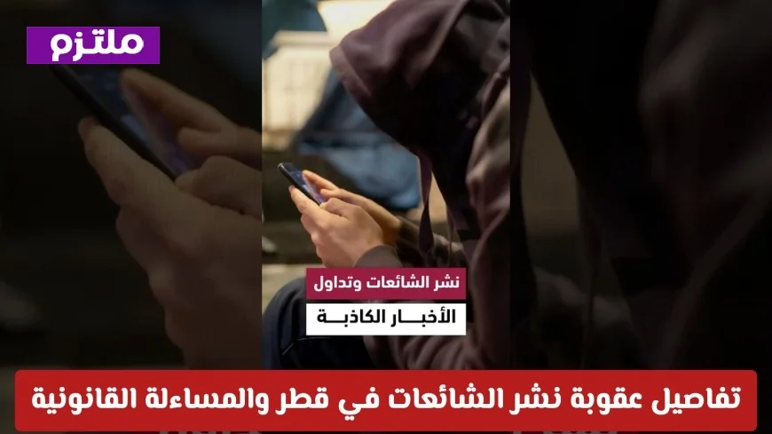 تعرف على مخاطر الأخبار الكاذبة وعقوبات نشر الشائعات في قطر والمساءلة القانونية المرتبطة بها