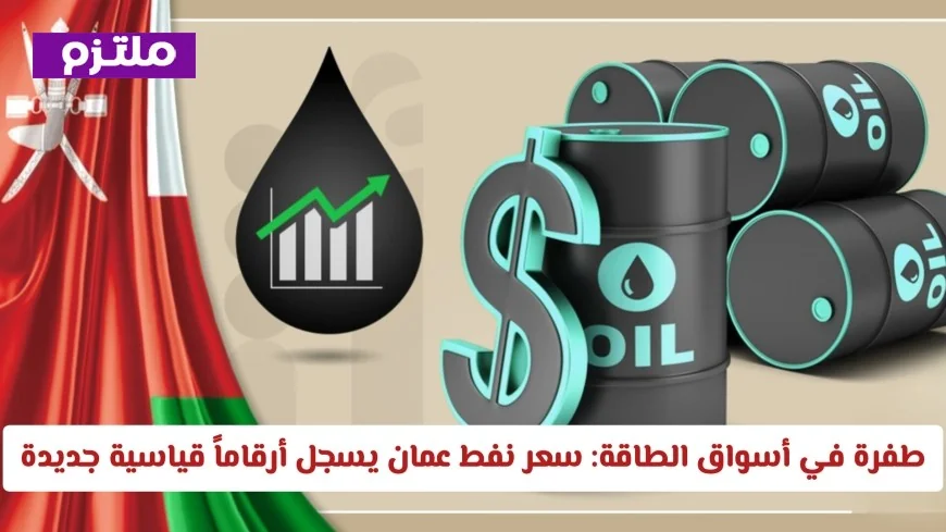 قفزة استثنائية في أسواق الطاقة سعر نفط عمان يصل إلى مستويات قياسية جديدة