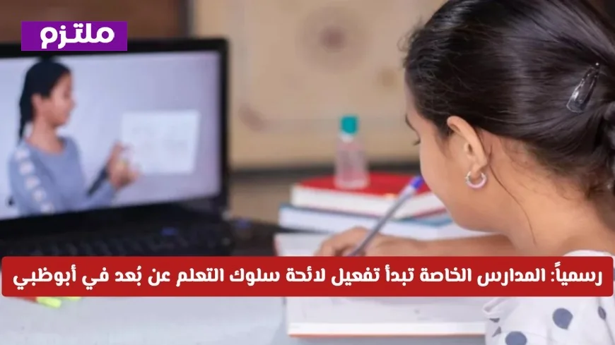 المدارس الخاصة في أبوظبي تفعّل لائحة السلوك للتعلم عن بُعد رسميًا، تعرف على مسؤولياتك الآن