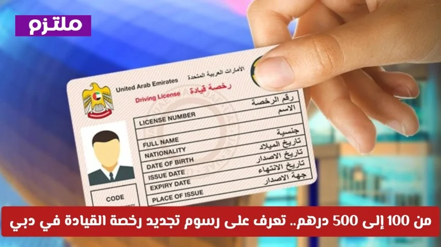 تعرف على رسوم تجديد رخصة القيادة في دبي: من 100 إلى 500 درهم فقط