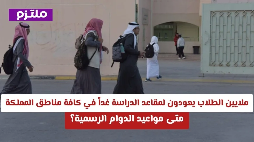 عودة ملايين الطلاب للدراسة غداً في جميع مناطق المملكة تعرف على مواعيد الدوام الرسمية