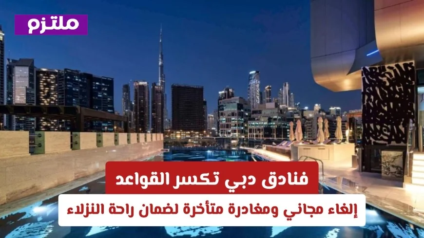 فنادق دبي تقدم تجربة فريدة مع إلغاء مجاني ومغادرة متأخرة لضمان راحة النزلاء