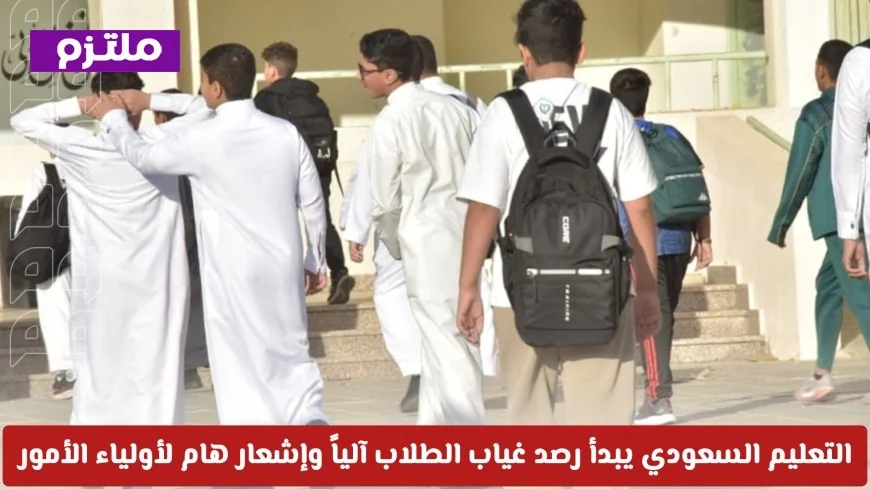 وزارة التعليم السعودية تبدأ برصد الغياب آلياً وإشعار هام لأولياء الأمور مع عودة قوية لمقاعد الدراسة