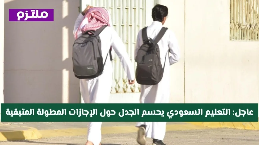 التعليم السعودي يحسم الجدل حول مواعيد الإجازات المطولة المتبقية لعام 1447