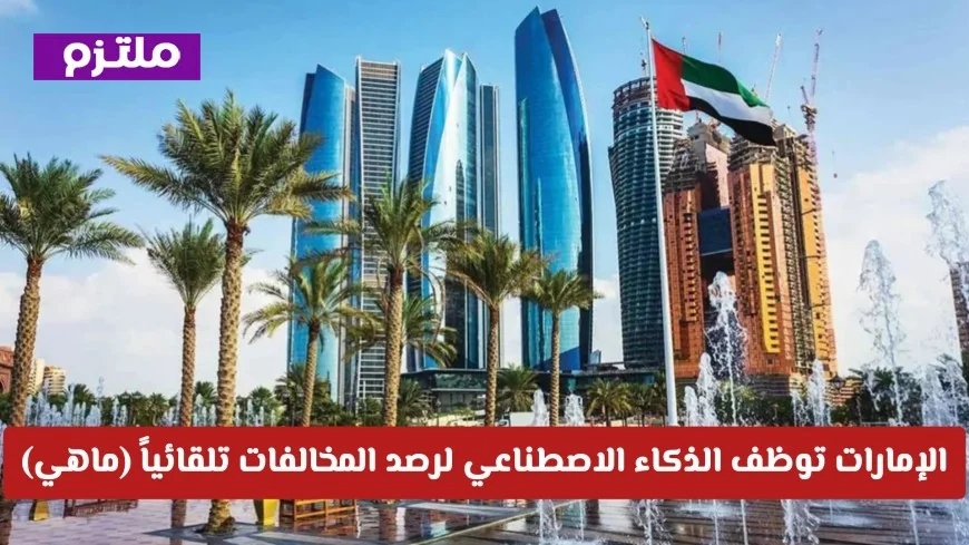 الإمارات تطلق تقنية الذكاء الاصطناعي لرصد المخالفات تلقائياً للمرة الأولى في الخليج