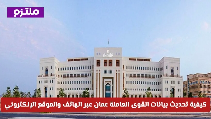 تحديث بيانات القوى العاملة في عمان بسهولة عبر الهاتف والموقع الإلكتروني