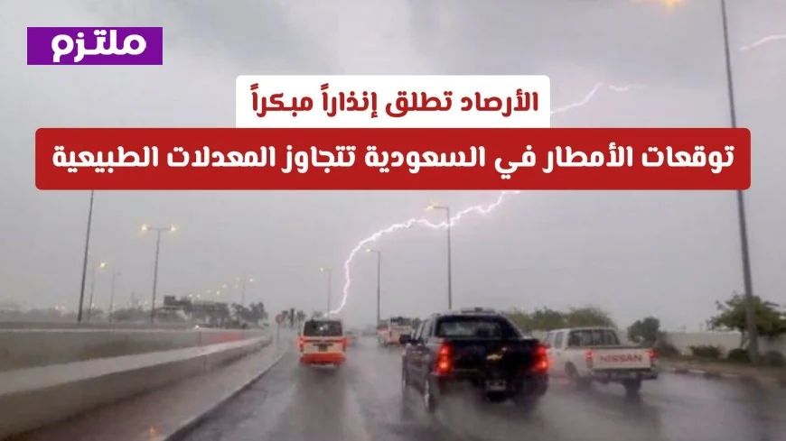 إنذار مبكر من الأرصاد: السعودية تستعد لأمطار تتجاوز معدلاتها الطبيعية