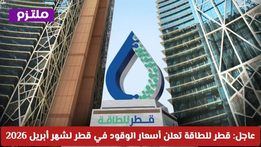 عاجل: قطر للطاقة تكشف عن أسعار الوقود الجديدة لشهر أبريل 2026 في قطر وتعرفة على التفاصيل الكاملة
