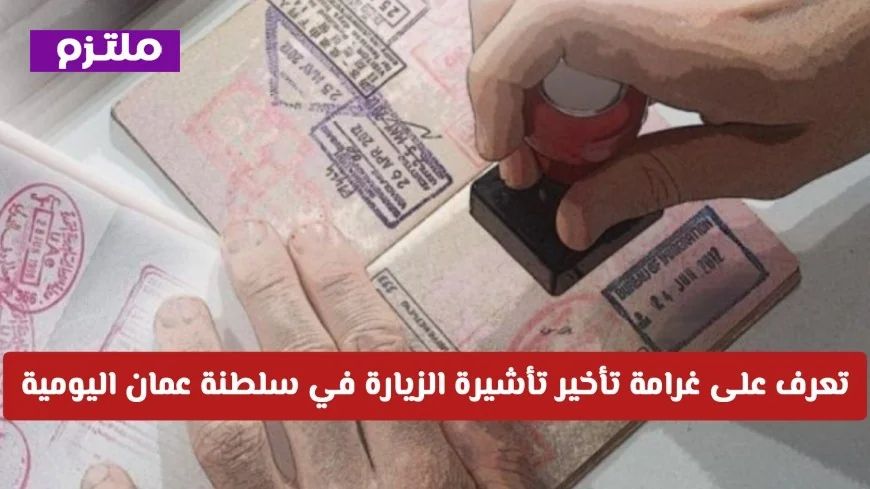 احذر من زيادة الرسوم تعرف على غرامات تأخير تأشيرة الزيارة اليومية في سلطنة عمان