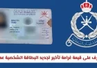 تحديثات 2026 اكتشف قيمة غرامة تأخير تجديد البطاقة الشخصية في سلطنة عمان الجديدة