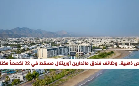 فرص وظيفية مذهلة في فندق ماندارين أورينتال مسقط: 22 تخصصاً بانتظارك لا تفوت التقديم