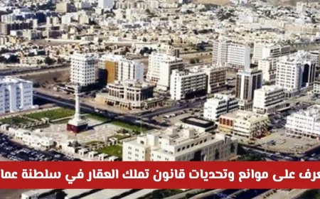 كل ما تحتاج لمعرفته حول التحديات والموانع قبل شراء العقار في سلطنة عمان