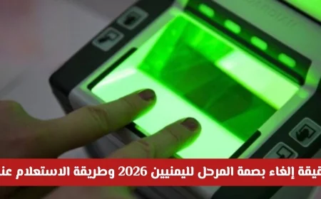تعرف على تفاصيل إلغاء بصمة المرحل لليمنيين في 2026 وكيفية الاستعلام عنها