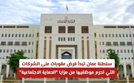 سلطنة عمان تتخذ قرارًا حاسمًا بفرض عقوبات على الشركات لحرمان الموظفين من مزايا الحماية الاجتماعية