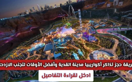 كيفية حجز تذاكر أكواريبيا في مدينة القدية وأفضل الأوقات لتفادي الازدحام