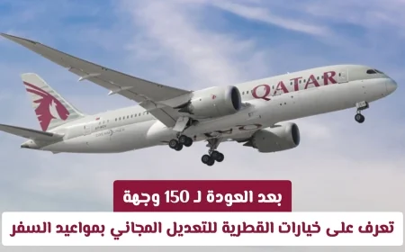 بعد استئناف الرحلات إلى 150 وجهة اكتشف خيارات القطرية لتعديل مواعيد السفر مجاناً