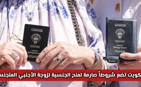 الكويت تعلن رسمياً شروط جديدة وصارمة لمنح الجنسية لزوجات الأجانب المتجنسين
