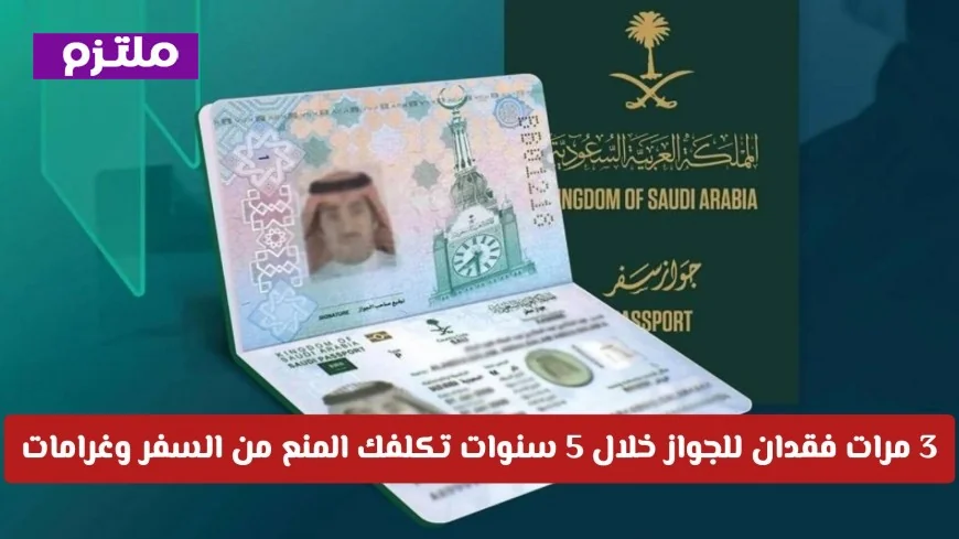 الداخلية السعودية تنبه: فقدان الجواز 3 مرات في 5 سنوات يؤدي للمنع من السفر وغرامات باهظة