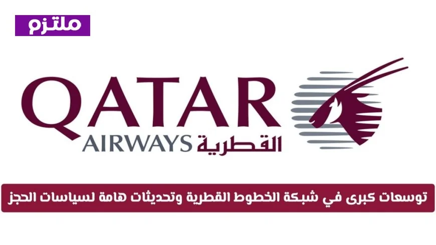 توسعات هائلة في شبكة الخطوط الجوية القطرية وتحديثات جوهرية لسياسات الحجز