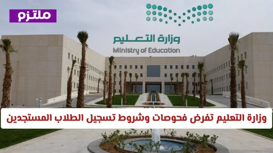 تفاصيل شروط تسجيل الطلاب المستجدين: وزارة التعليم السعودية تفرض فحوصات جديدة لعام 1448