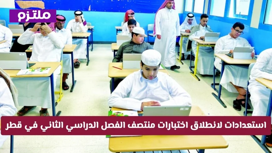 استعدادات مكثفة وجاهزية تامة لانطلاق اختبارات منتصف الفصل الدراسي الثاني في قطر