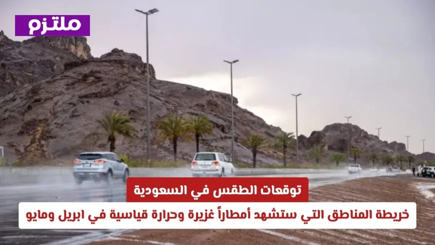 توقعات الطقس في السعودية: المناطق التي ستتعرض لأمطار غزيرة وارتفاع درجات الحرارة في أبريل ومايو
