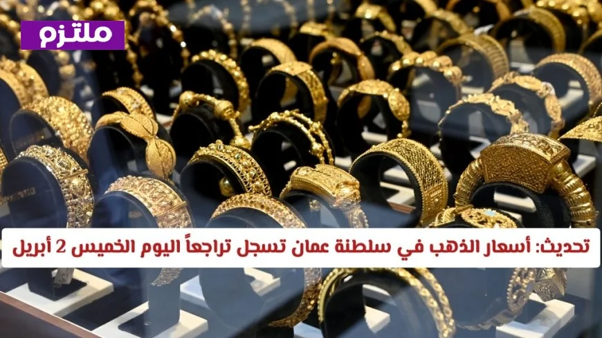 أسعار الذهب في سلطنة عمان تنخفض اليوم الخميس 2 أبريل – اكتشف الفرصة المثالية للشراء الآن