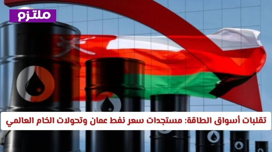 تحديثات مثيرة في أسواق الطاقة: تطورات سعر نفط عمان وتحولات النفط الخام العالمي
